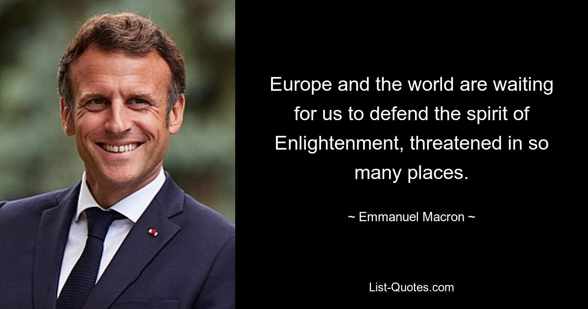 Europe and the world are waiting for us to defend the spirit of Enlightenment, threatened in so many places. — © Emmanuel Macron