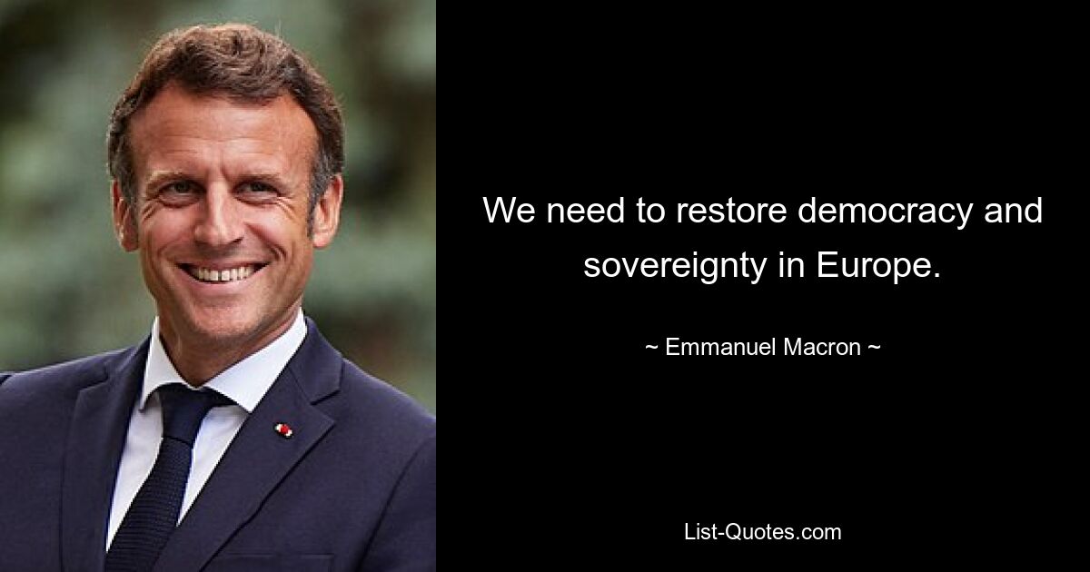 We need to restore democracy and sovereignty in Europe. — © Emmanuel Macron