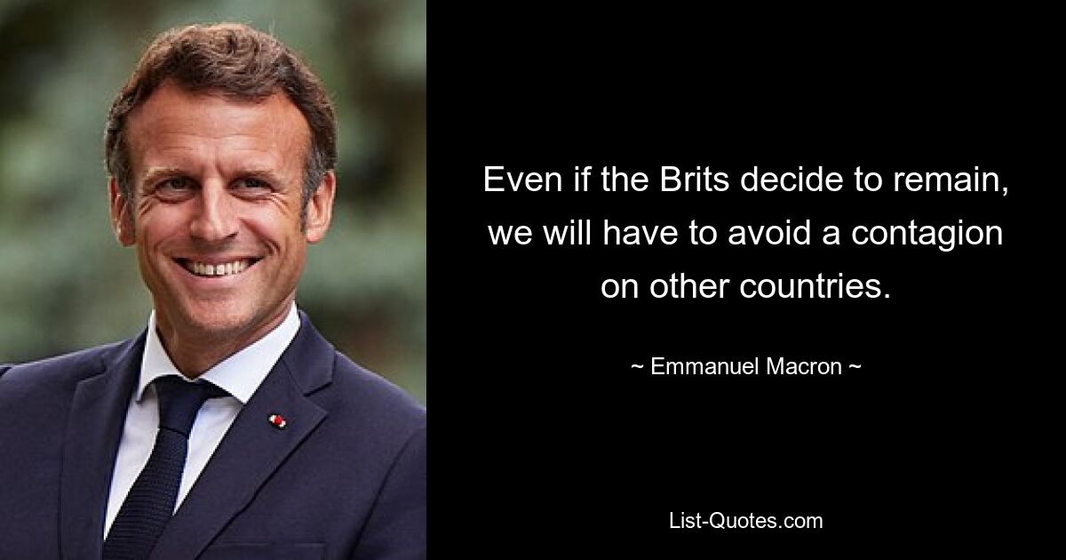 Even if the Brits decide to remain, we will have to avoid a contagion on other countries. — © Emmanuel Macron