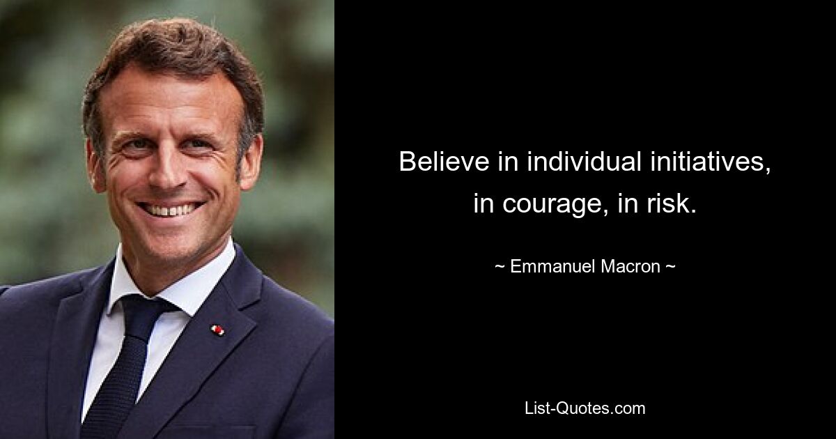 Believe in individual initiatives, in courage, in risk. — © Emmanuel Macron