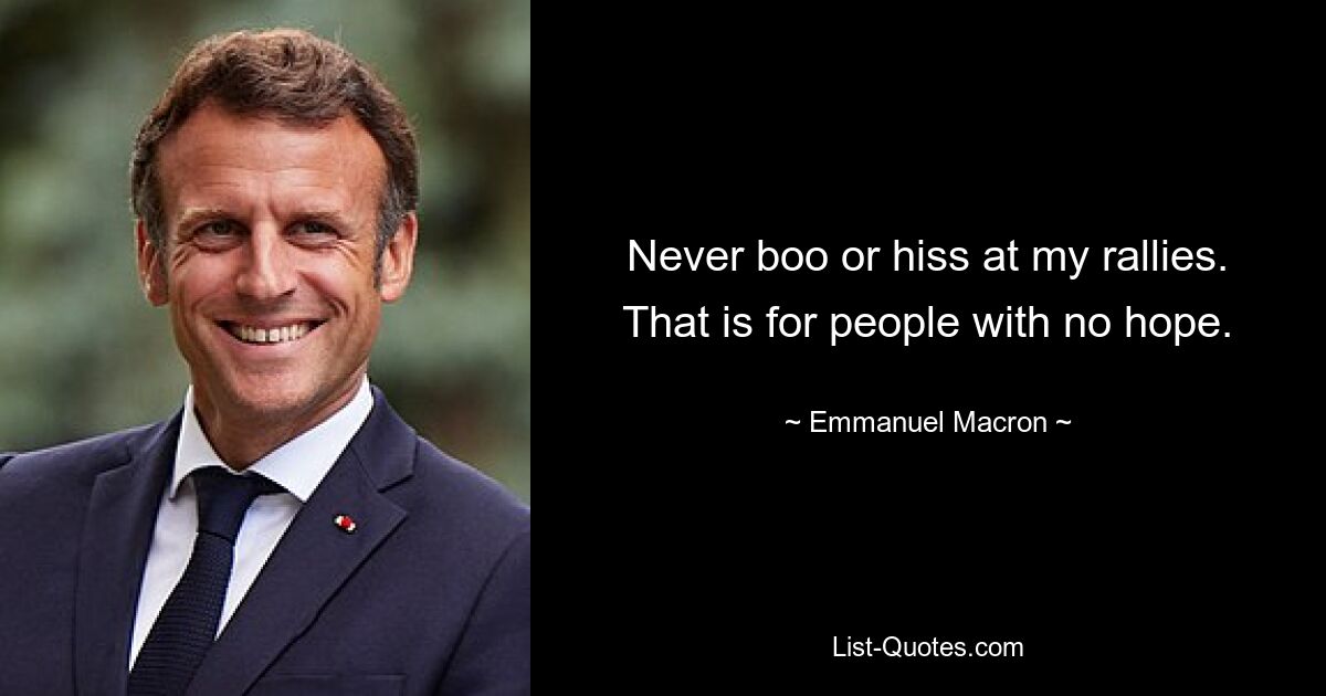 Never boo or hiss at my rallies. That is for people with no hope. — © Emmanuel Macron