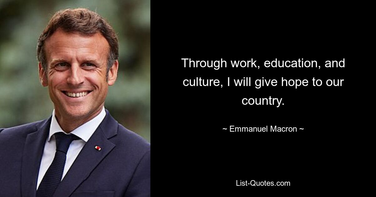 Through work, education, and culture, I will give hope to our country. — © Emmanuel Macron