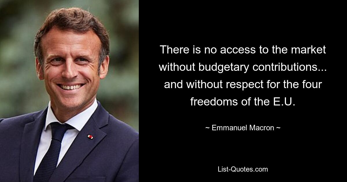 There is no access to the market without budgetary contributions... and without respect for the four freedoms of the E.U. — © Emmanuel Macron