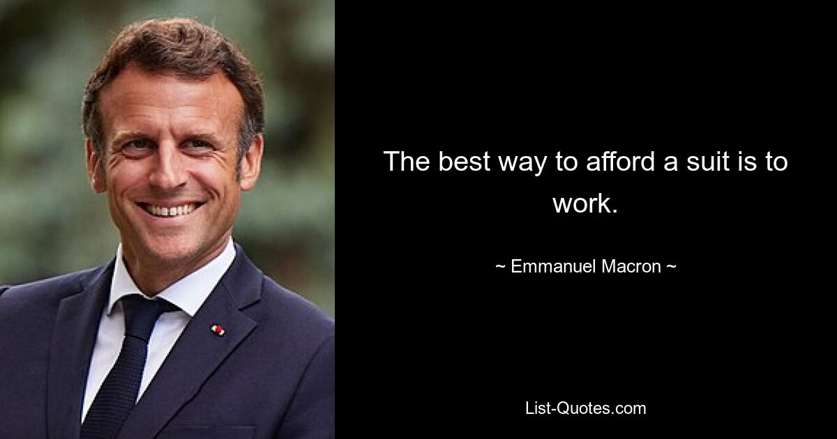 The best way to afford a suit is to work. — © Emmanuel Macron