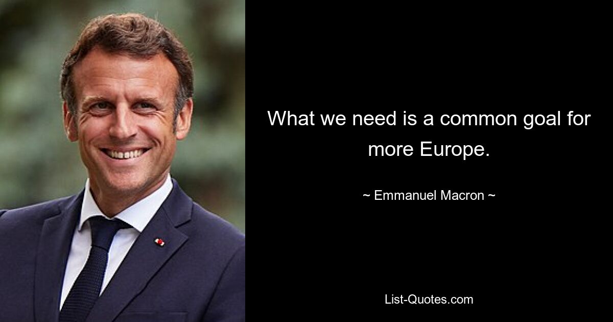 What we need is a common goal for more Europe. — © Emmanuel Macron