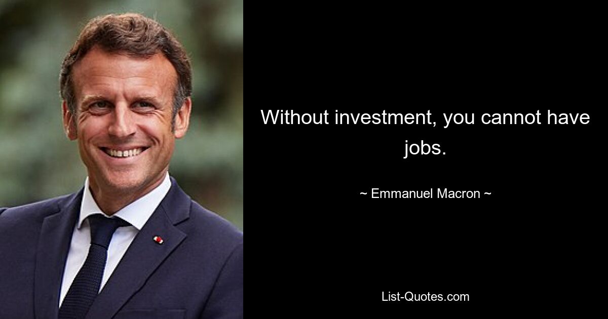 Without investment, you cannot have jobs. — © Emmanuel Macron