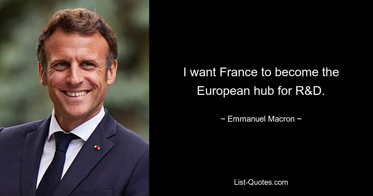 I want France to become the European hub for R&D. — © Emmanuel Macron