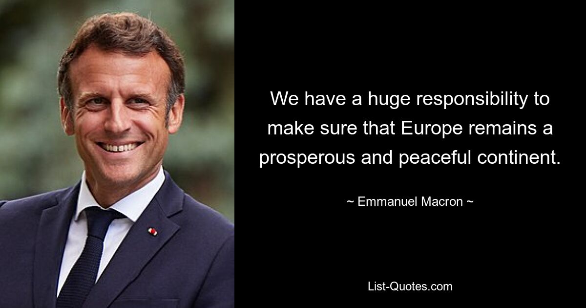 We have a huge responsibility to make sure that Europe remains a prosperous and peaceful continent. — © Emmanuel Macron