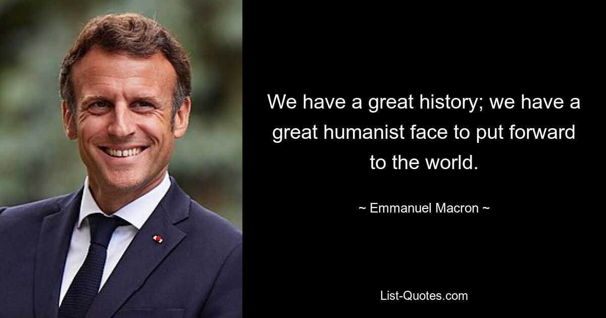 We have a great history; we have a great humanist face to put forward to the world. — © Emmanuel Macron