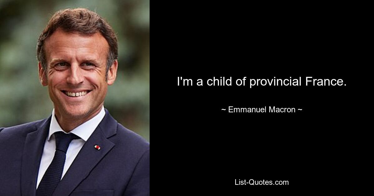 I'm a child of provincial France. — © Emmanuel Macron