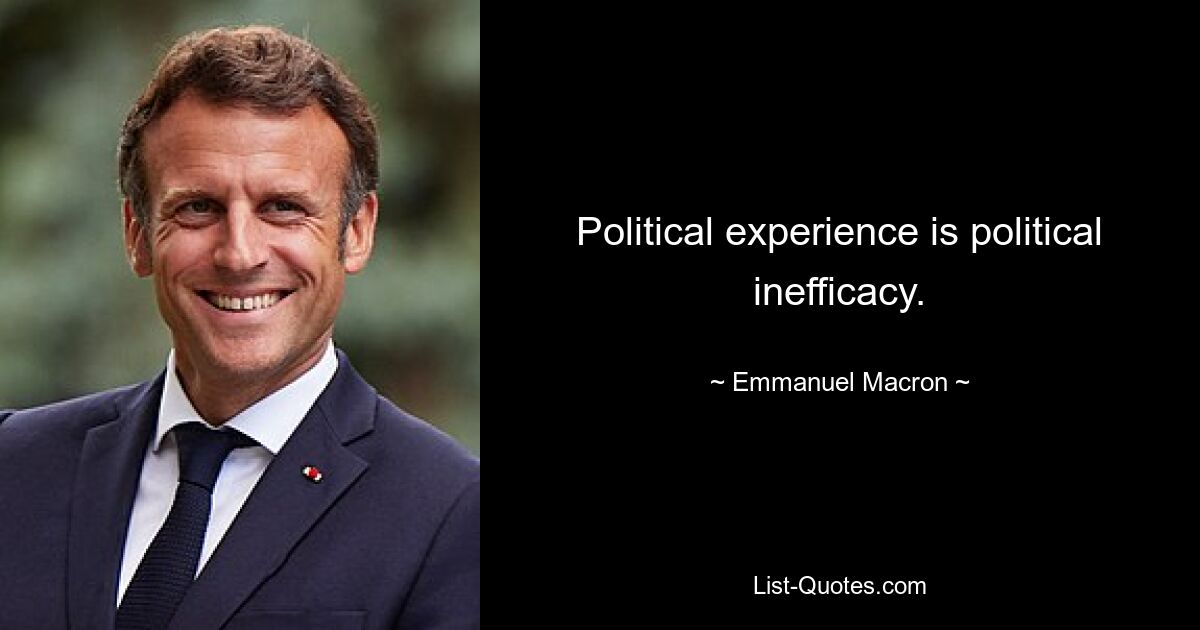 Political experience is political inefficacy. — © Emmanuel Macron