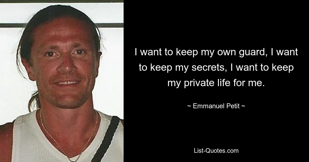 I want to keep my own guard, I want to keep my secrets, I want to keep my private life for me. — © Emmanuel Petit