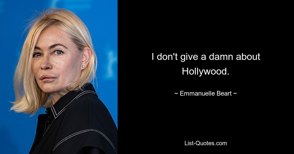 I don't give a damn about Hollywood. — © Emmanuelle Beart