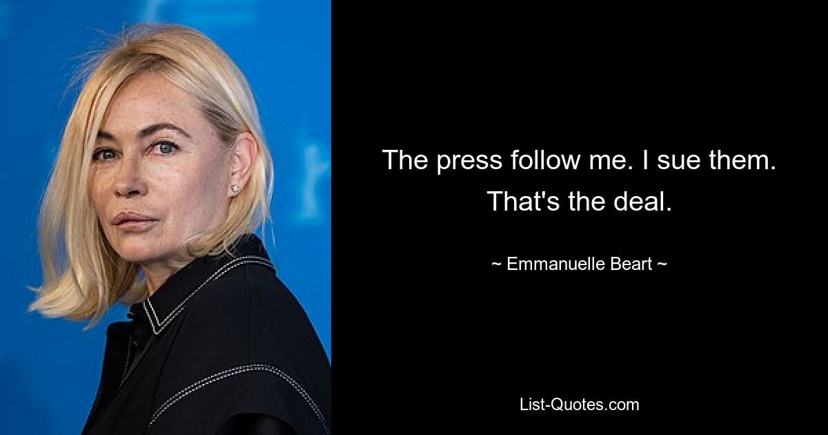 The press follow me. I sue them. That's the deal. — © Emmanuelle Beart