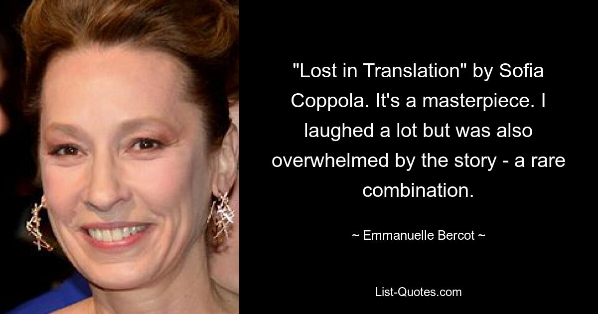 "Lost in Translation" by Sofia Coppola. It's a masterpiece. I laughed a lot but was also overwhelmed by the story - a rare combination. — © Emmanuelle Bercot