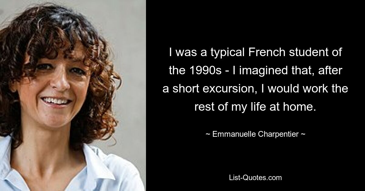 I was a typical French student of the 1990s - I imagined that, after a short excursion, I would work the rest of my life at home. — © Emmanuelle Charpentier