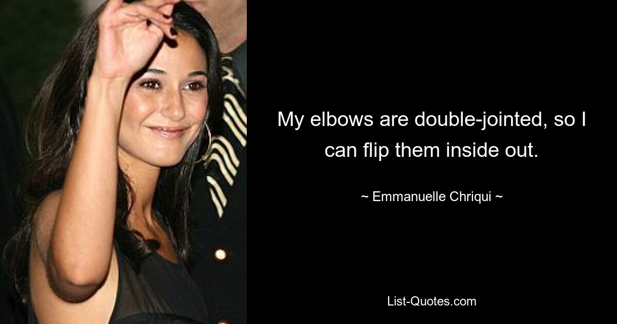 My elbows are double-jointed, so I can flip them inside out. — © Emmanuelle Chriqui