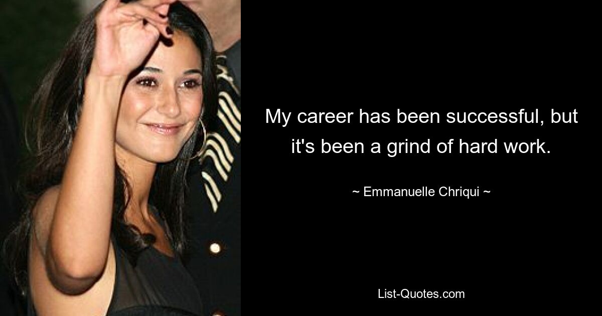 My career has been successful, but it's been a grind of hard work. — © Emmanuelle Chriqui