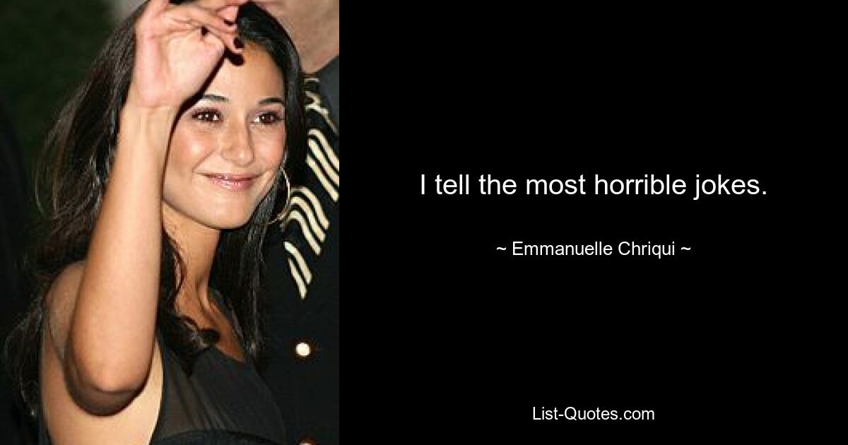 I tell the most horrible jokes. — © Emmanuelle Chriqui