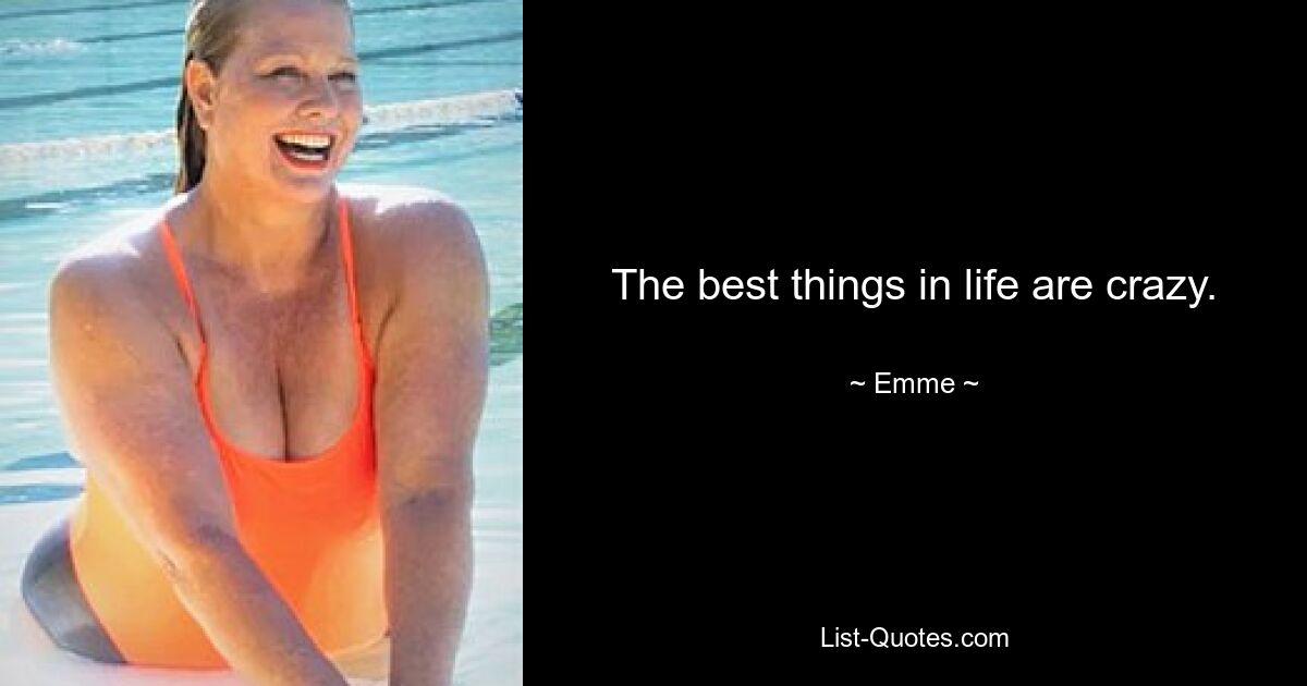 The best things in life are crazy. — © Emme