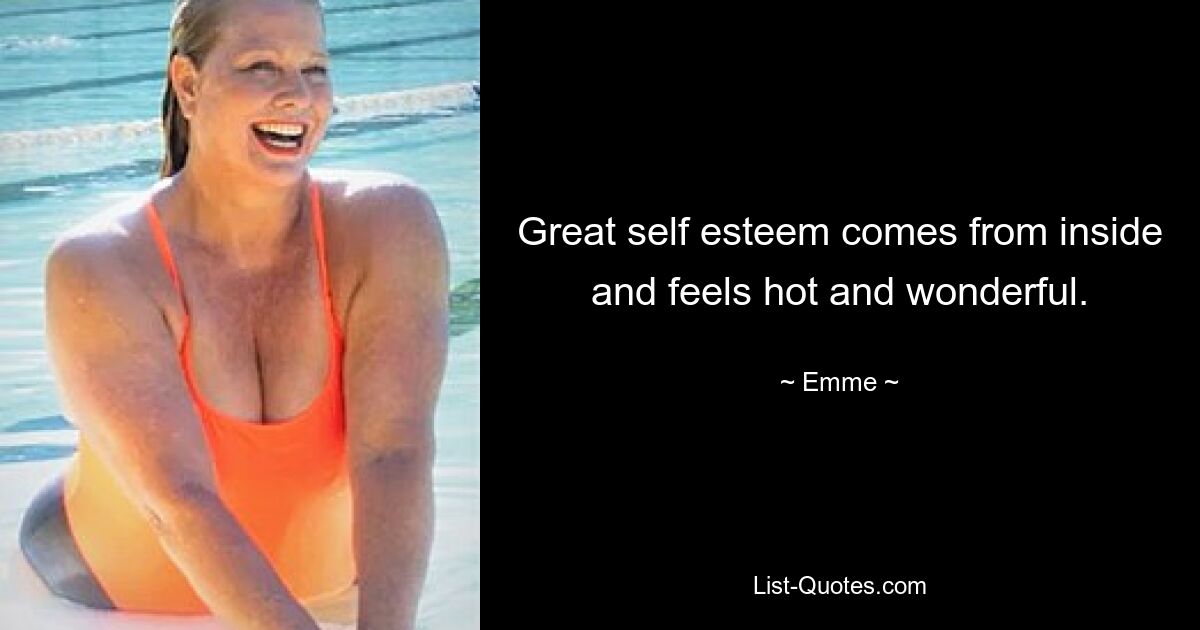 Great self esteem comes from inside and feels hot and wonderful. — © Emme