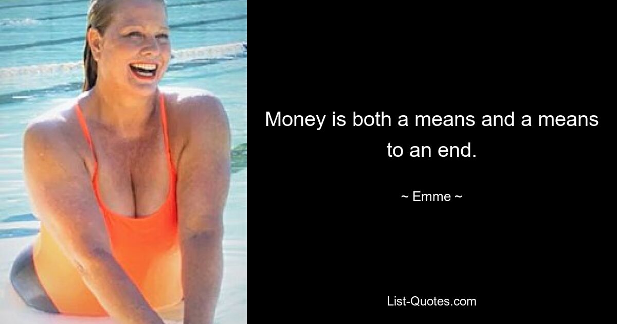 Money is both a means and a means to an end. — © Emme