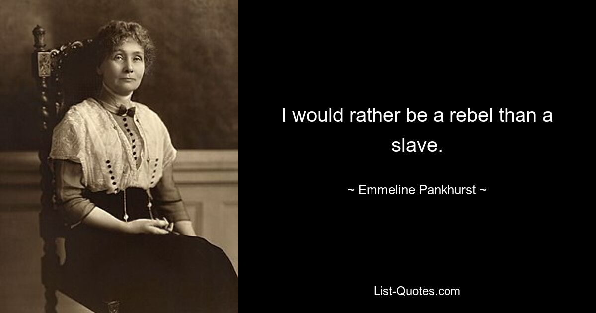 I would rather be a rebel than a slave. — © Emmeline Pankhurst