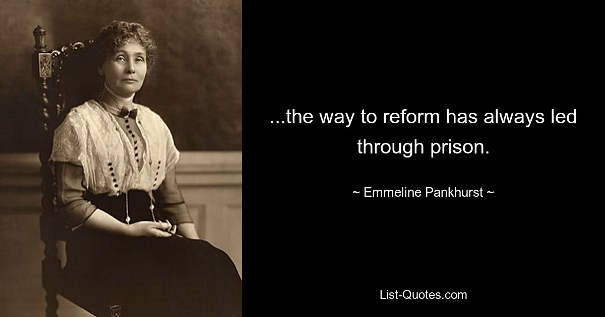 ...the way to reform has always led through prison. — © Emmeline Pankhurst