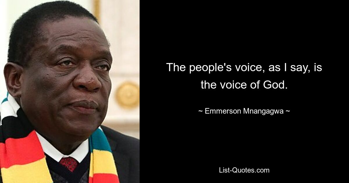 The people's voice, as I say, is the voice of God. — © Emmerson Mnangagwa