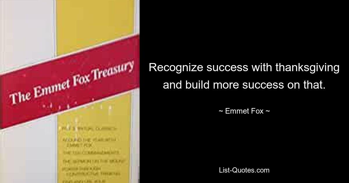 Recognize success with thanksgiving and build more success on that. — © Emmet Fox