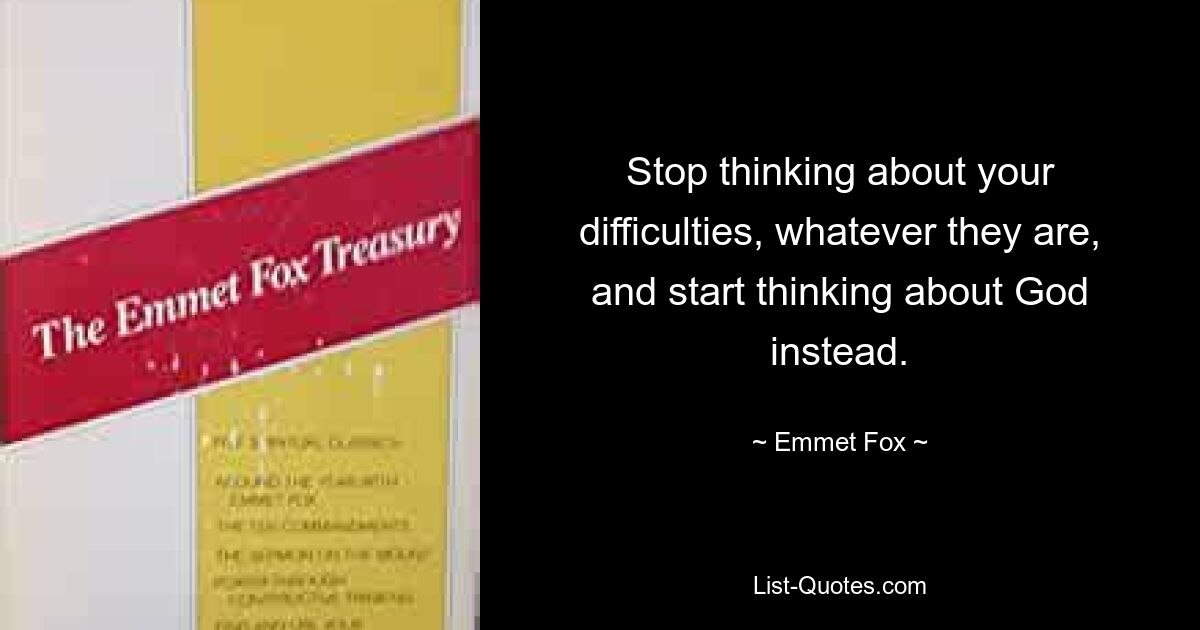 Stop thinking about your difficulties, whatever they are, and start thinking about God instead. — © Emmet Fox