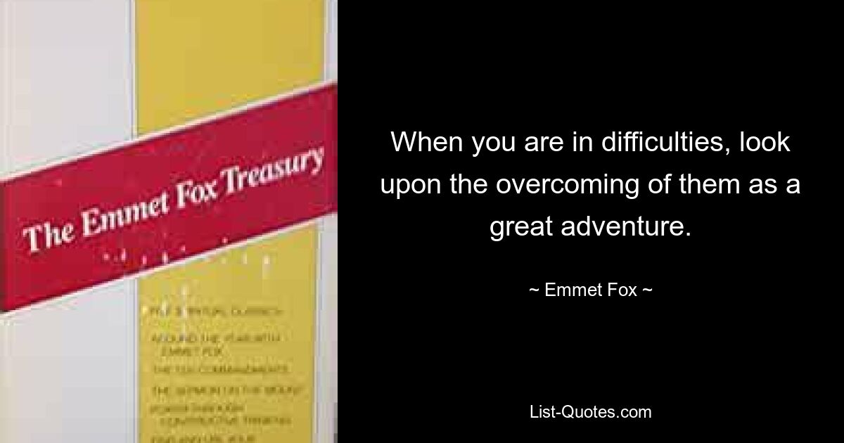 When you are in difficulties, look upon the overcoming of them as a great adventure. — © Emmet Fox