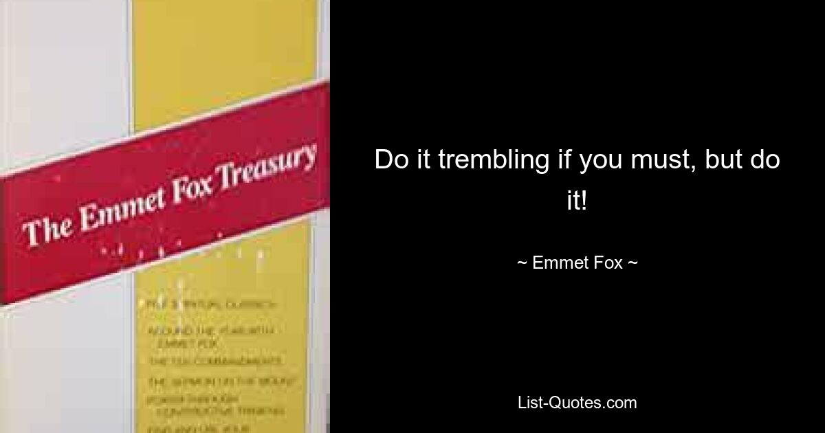 Do it trembling if you must, but do it! — © Emmet Fox