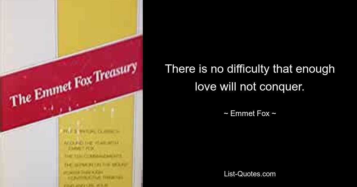 There is no difficulty that enough love will not conquer. — © Emmet Fox