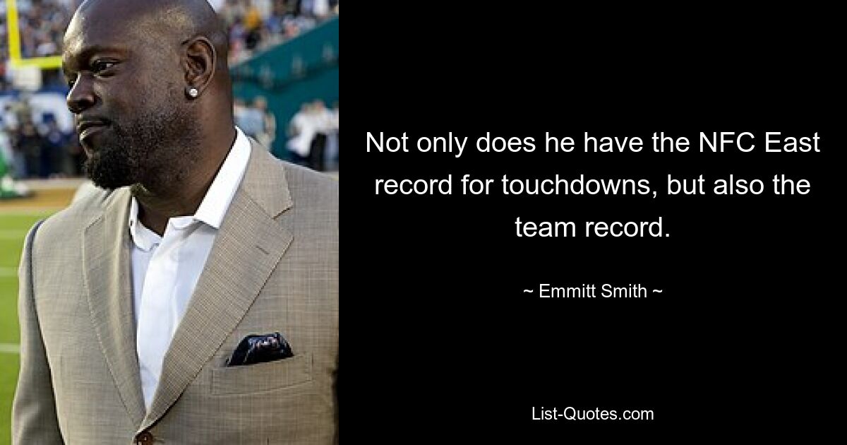 Not only does he have the NFC East record for touchdowns, but also the team record. — © Emmitt Smith