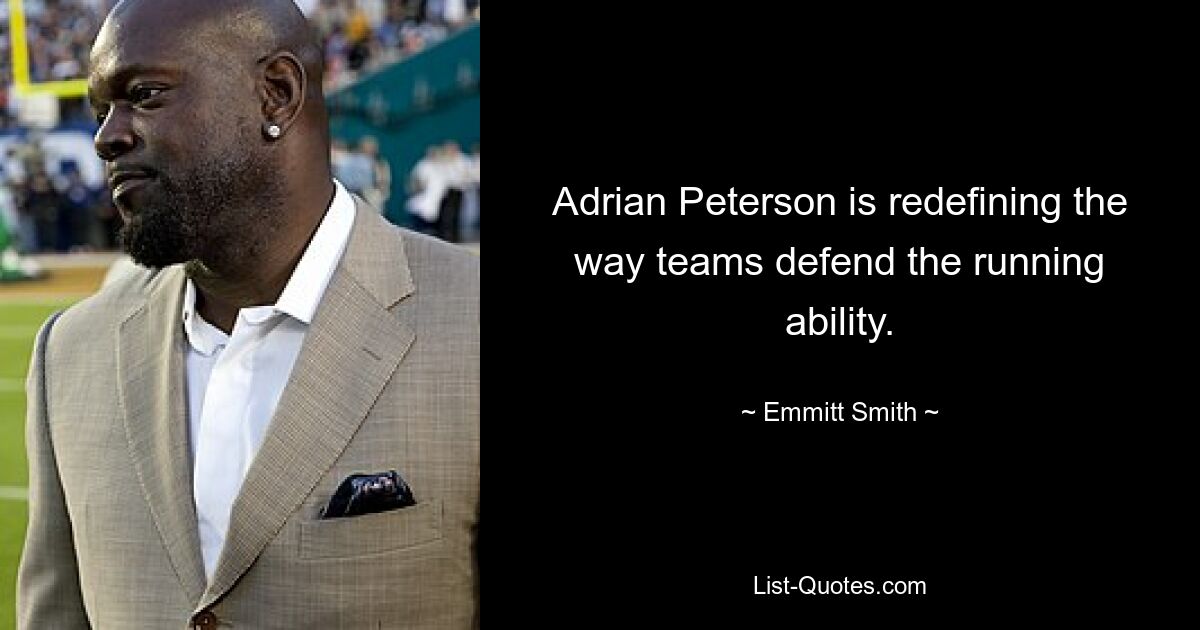 Adrian Peterson is redefining the way teams defend the running ability. — © Emmitt Smith