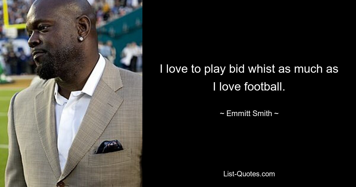 I love to play bid whist as much as I love football. — © Emmitt Smith