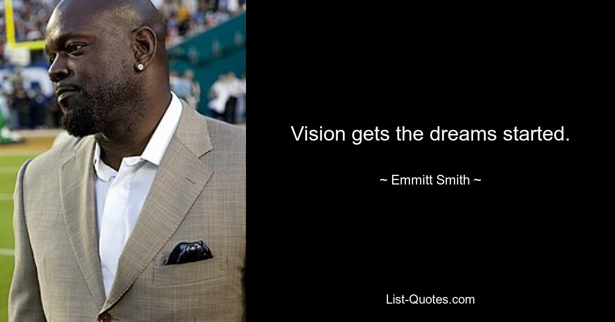 Vision gets the dreams started. — © Emmitt Smith