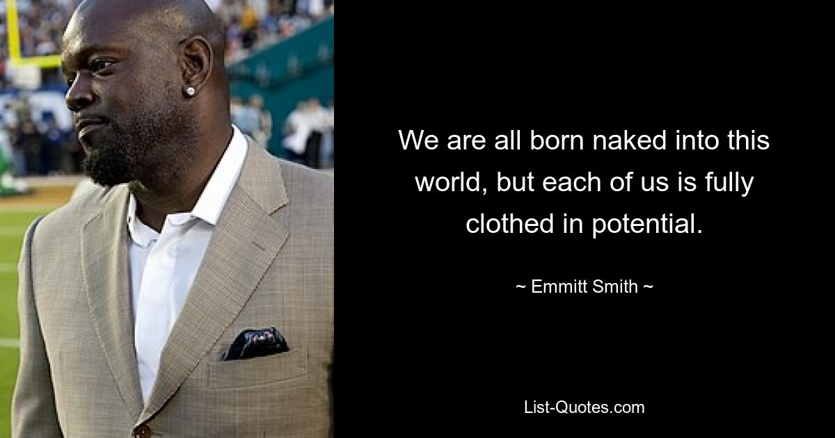 We are all born naked into this world, but each of us is fully clothed in potential. — © Emmitt Smith