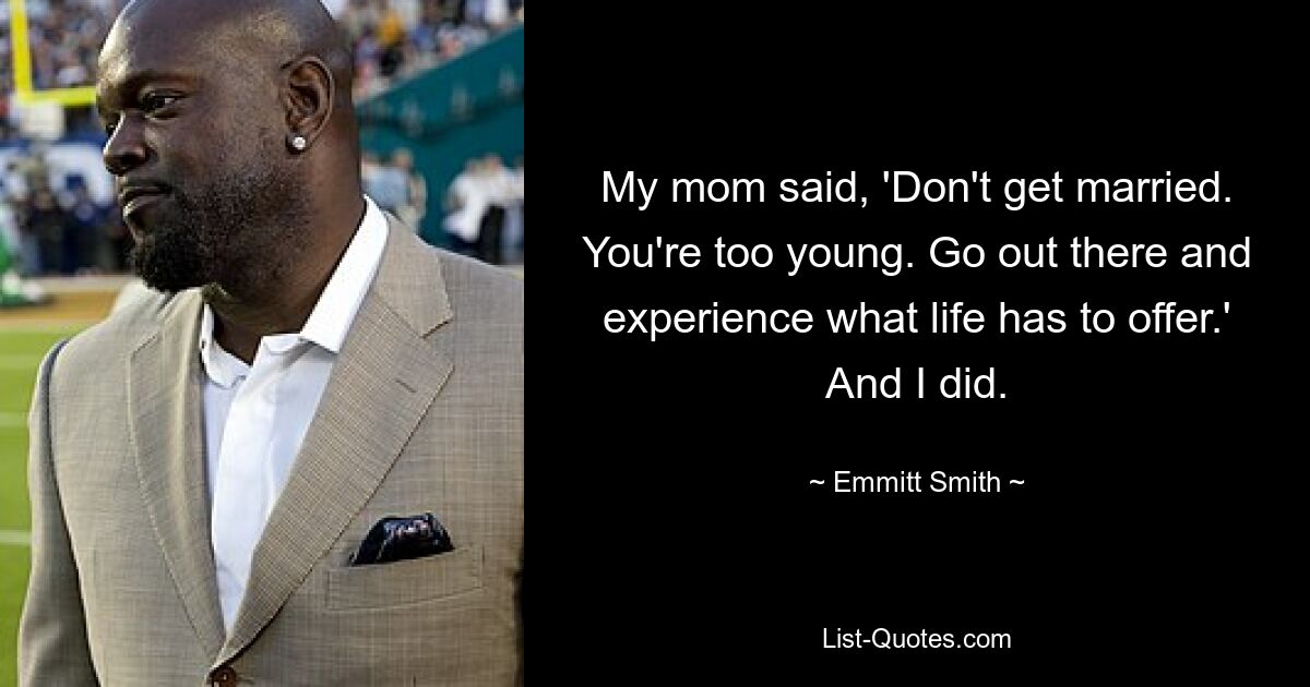 My mom said, 'Don't get married. You're too young. Go out there and experience what life has to offer.' And I did. — © Emmitt Smith