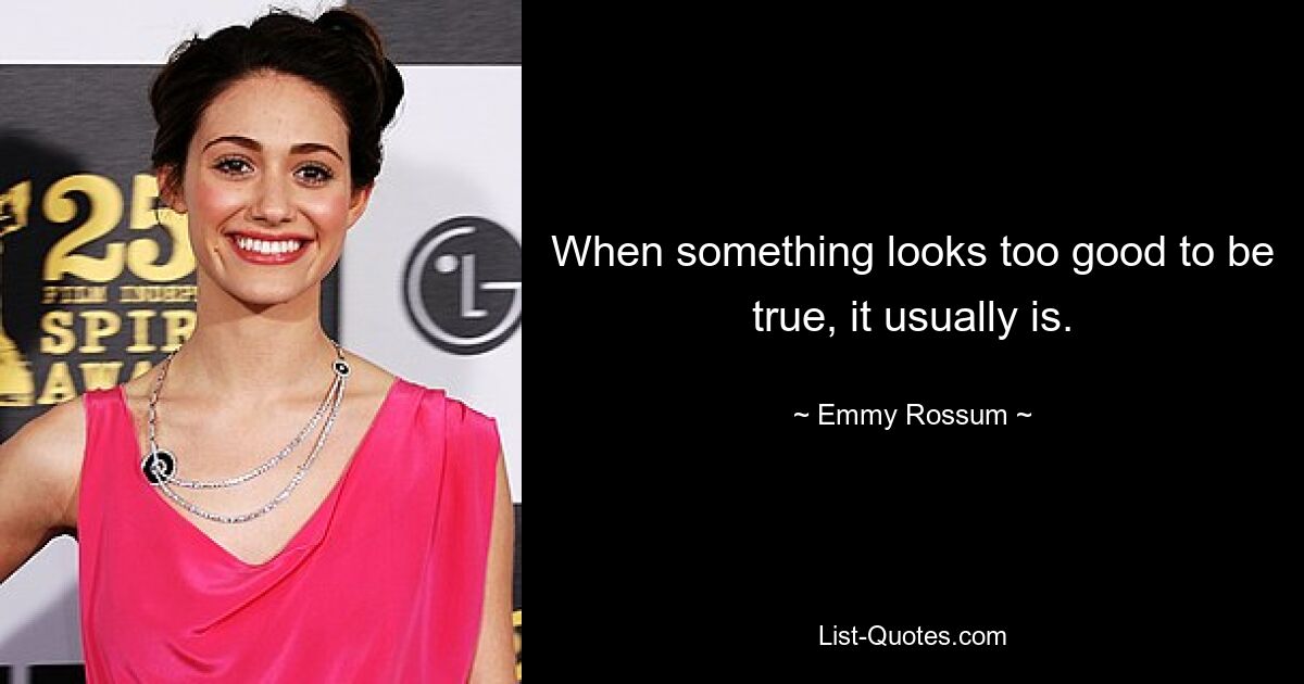 When something looks too good to be true, it usually is. — © Emmy Rossum