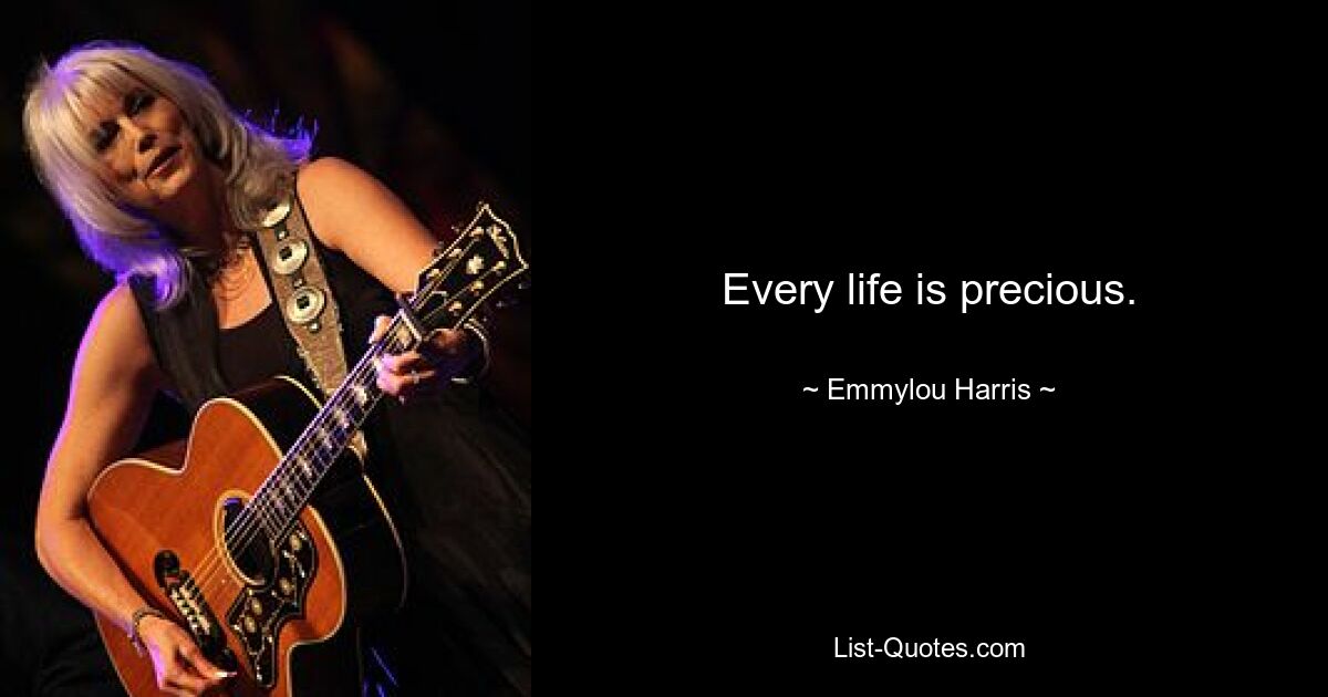 Every life is precious. — © Emmylou Harris