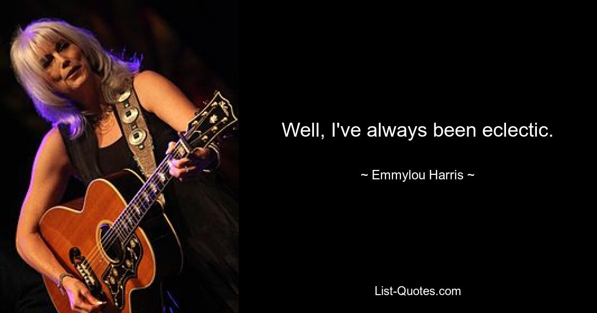 Well, I've always been eclectic. — © Emmylou Harris