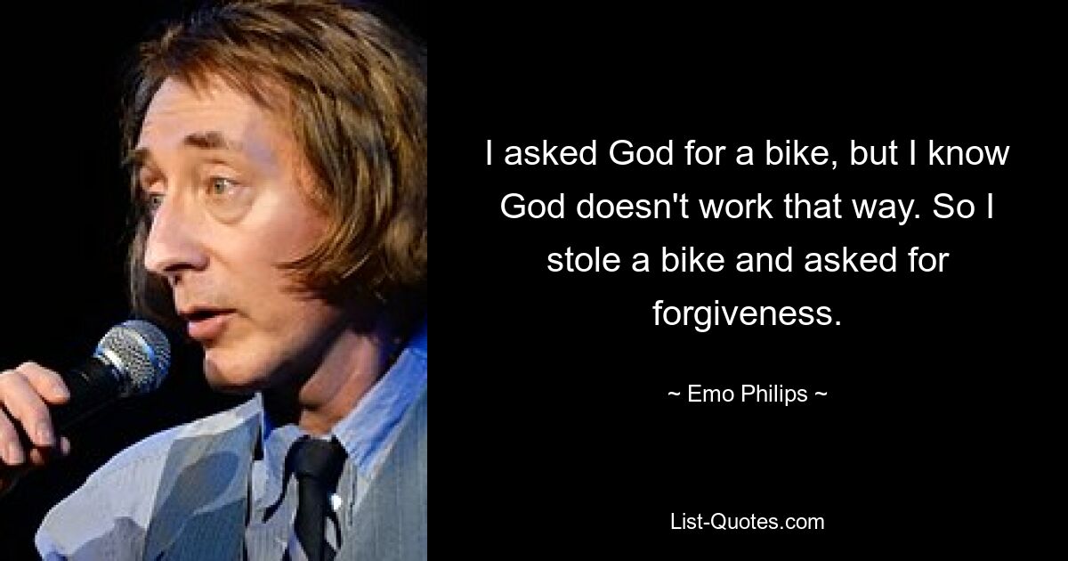 I asked God for a bike, but I know God doesn't work that way. So I stole a bike and asked for forgiveness. — © Emo Philips