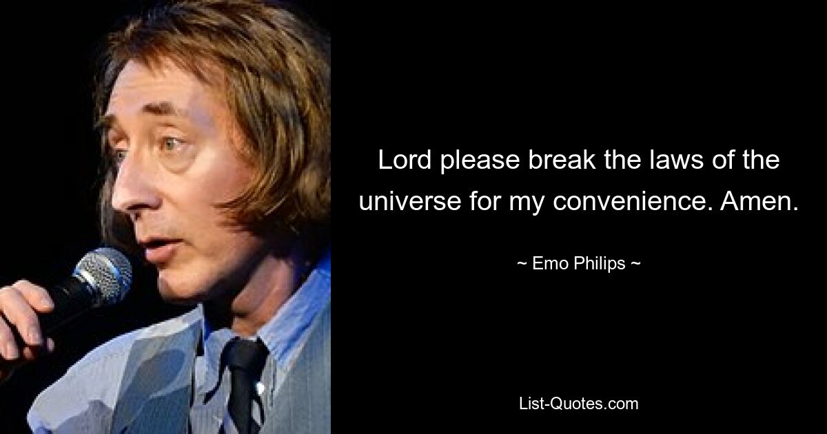 Lord please break the laws of the universe for my convenience. Amen. — © Emo Philips