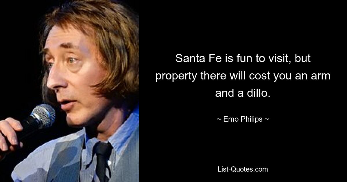 Santa Fe is fun to visit, but property there will cost you an arm and a dillo. — © Emo Philips