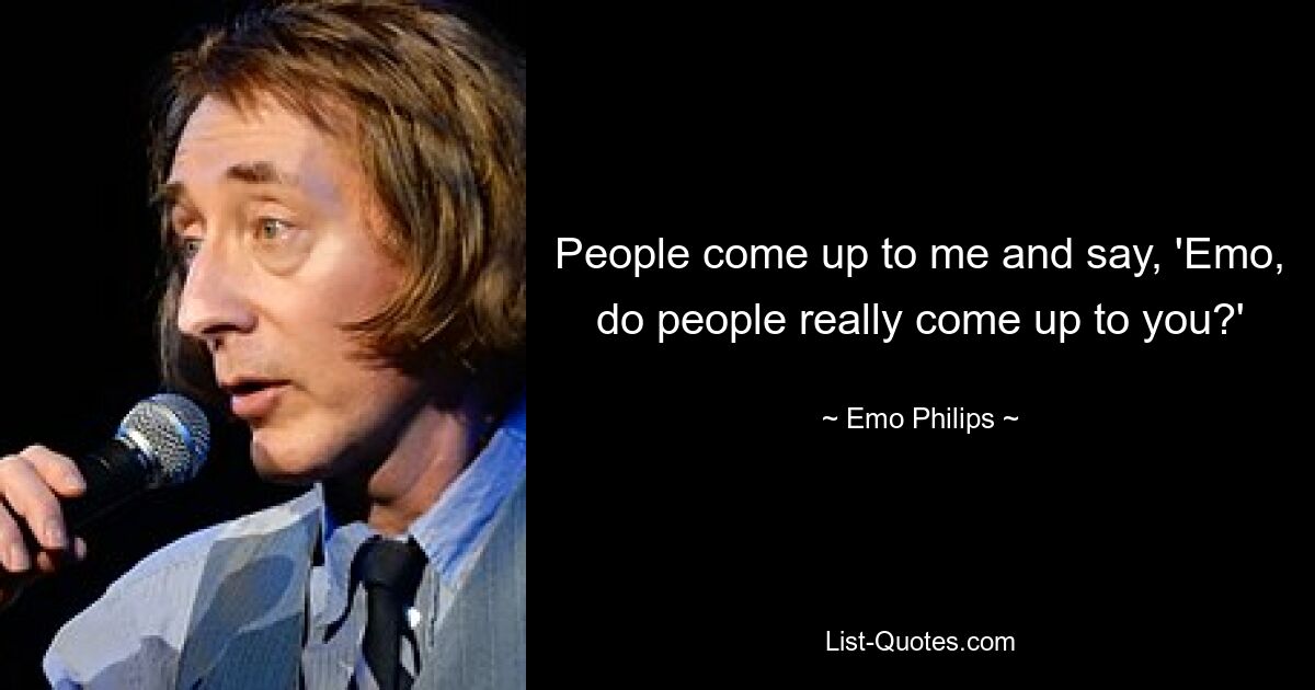 People come up to me and say, 'Emo, do people really come up to you?' — © Emo Philips