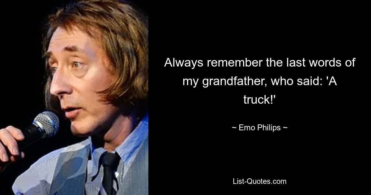 Always remember the last words of my grandfather, who said: 'A truck!' — © Emo Philips