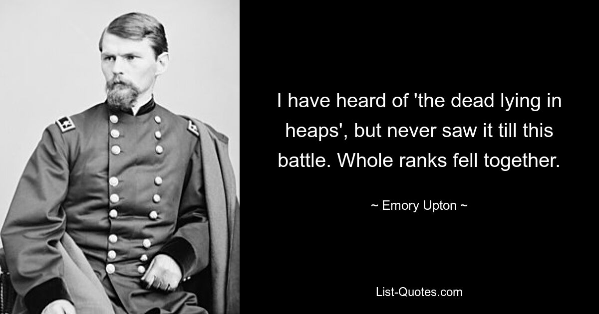 I have heard of 'the dead lying in heaps', but never saw it till this battle. Whole ranks fell together. — © Emory Upton