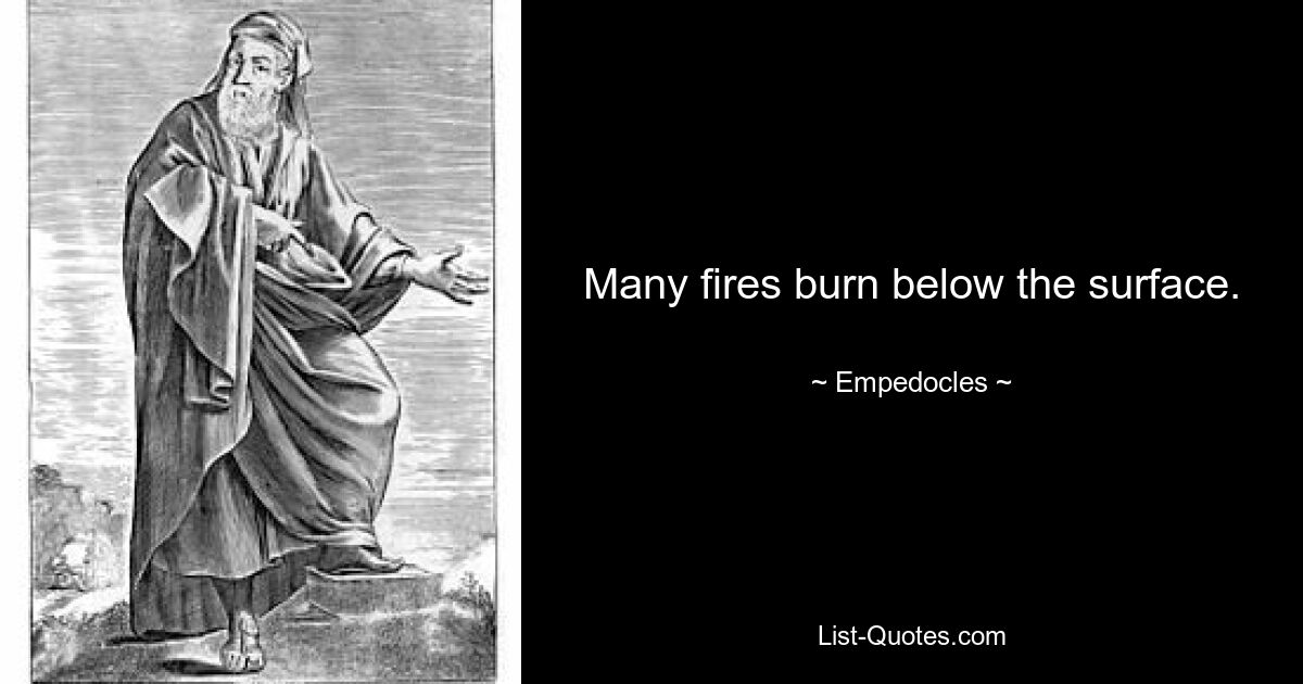 Many fires burn below the surface. — © Empedocles